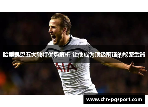 哈里凯恩五大独特优势解析 让他成为顶级前锋的秘密武器