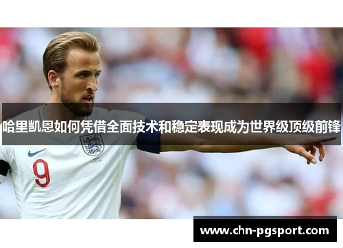 哈里凯恩如何凭借全面技术和稳定表现成为世界级顶级前锋