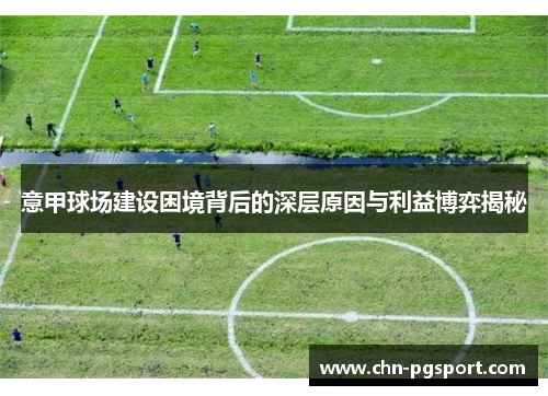 意甲球场建设困境背后的深层原因与利益博弈揭秘