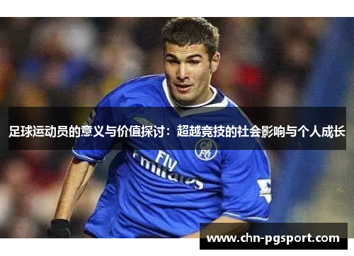 足球运动员的意义与价值探讨：超越竞技的社会影响与个人成长