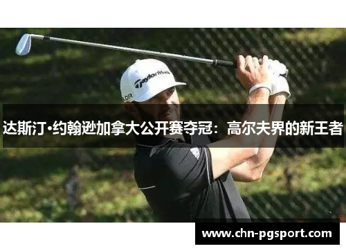 达斯汀·约翰逊加拿大公开赛夺冠：高尔夫界的新王者