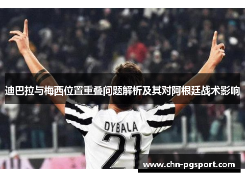 迪巴拉与梅西位置重叠问题解析及其对阿根廷战术影响