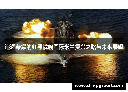 追逐荣耀的红黑战舰国际米兰复兴之路与未来展望