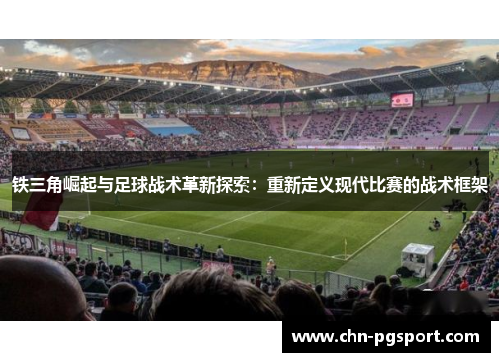 铁三角崛起与足球战术革新探索：重新定义现代比赛的战术框架