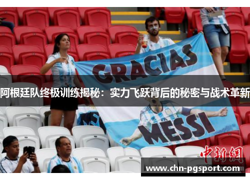 阿根廷队终极训练揭秘：实力飞跃背后的秘密与战术革新