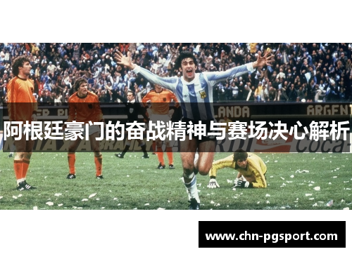 阿根廷豪门的奋战精神与赛场决心解析